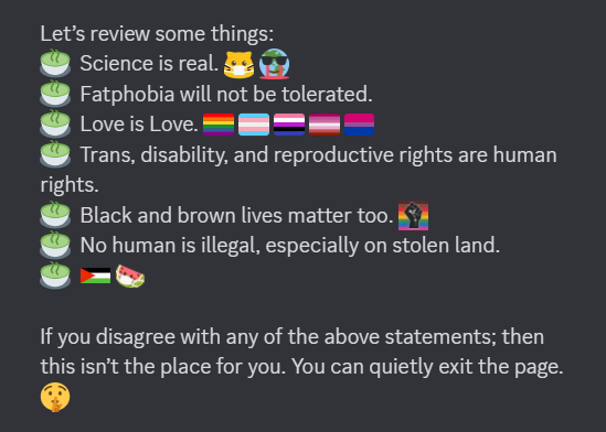 Rules before entering. Science is real. Fatphobia will not be tolerated. Love is Love. Trans, disability, and reproductive rights are human rights. Black and brown lives matter too. No human is illegal, especially on stolen land.